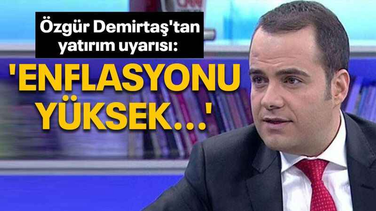 Özgür Demirtaş'tan yatırım uyarısı: 'Enflasyonu yüksek...'